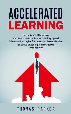 Accelerated Learning: Learn Any Skill Improve Your Memory Double Your Reading Speed (Advanced Strategies for Improved Memorization Effective by Parker, Thomas