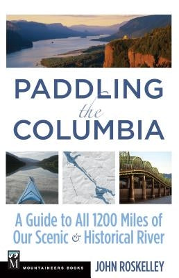 Paddling the Columbia: A Guide to All 1200 Miles of Our Scenic & Historical River by Roskelley, John