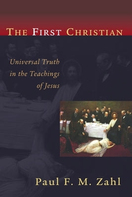 The First Christian: Universal Truth in the Teachings of Jesus by Zahl, Paul F. M.