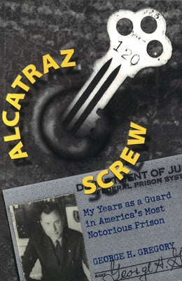 Alcatraz Screw: My Years as a Guard in America's Most Notorious Prison by Gregory, George H.