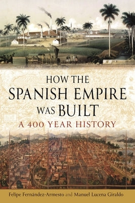 How the Spanish Empire Was Built: A 400 Year History by Fernández-Armesto, Felipe