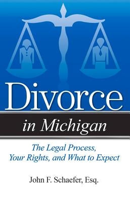 Divorce in Michigan: The Legal Process, Your Rights, and What to Expect by Schaefer, John F.
