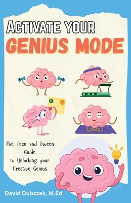 Activate your Genius Mode: The Teen and Tween Guide to Unlocking your Creative Genius by Dubczak, David