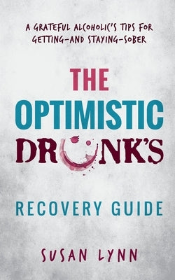The Optimistic Drunk's Recovery Guide: A Grateful Alcoholic's Tips for Getting-and Staying-Sober by Lynn, Susan