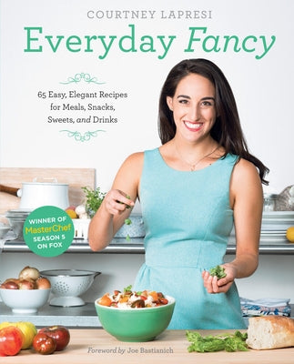 Everyday Fancy: 65 Easy, Elegant Recipes for Meals, Snacks, Sweets, and Drinks from the Winner of Masterchef Season 5 on Fox by Lapresi, Courtney
