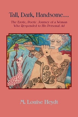 Tall, Dark, Handsome...: The Erotic, Poetic Journey of a Woman Who Responded to His Personal Ad by Heydt, M. Louise