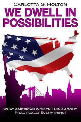 We Dwell in Possibilities: What American Women Think about Practically Everything! by Holton, Carlotta G.
