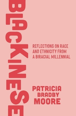 Blackinese: Reflections on Race and Ethnicity from a Biracial Millennial by Moore, Patricia Bradby