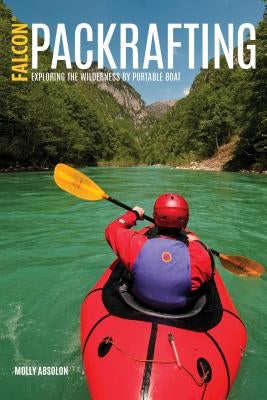 Packrafting: Exploring the Wilderness by Portable Boat by Absolon, Molly