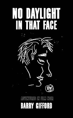 No Daylight in That Face: Adventures in Film Noir by Gifford, Barry