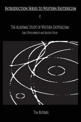 The Academic Study of Western Esotericism: Early Developments and Related Fields by Rudbog, Tim