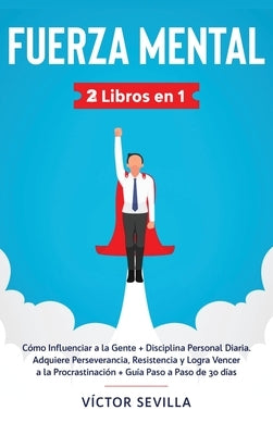 Fuerza mental 2 libros en 1: Cómo influenciar a la gente + disciplina personal diaria. Adquiere perseverancia, resistencia y logra vencer a la proc by Sevilla, VÃ­ctor