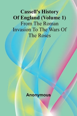 Cassell's History of England (Volume 1); From the Roman Invasion to the Wars of the Roses by Anonymous