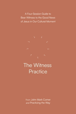 The Witness Practice: A Four-Session Guide to Bear Witness to the Good News of Jesus in Our Cultural Moment by Comer, John Mark