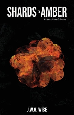 Shards of Amber: A Horror Story Collection by Wise, J. W. G.