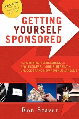 Getting Yourself Sponsored: For Authors, Associations, or Any Business... Your Blueprint to Unlock Brand New Revenue Streams by Seaver, Ron
