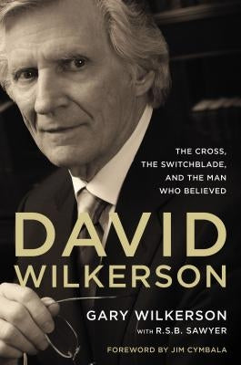 David Wilkerson: The Cross, the Switchblade, and the Man Who Believed by Wilkerson, Gary