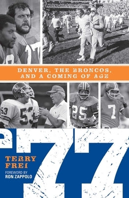 77: Denver, the Broncos, and a Coming of Age by Frei, Terry