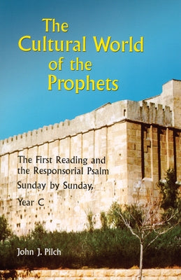 The Cultural World of the Prophets: The First Reading and the Responsorial Psalm, Sunday by Sunday, Year C by Pilch, John J.