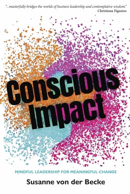Conscious Impact: Mindful Leadership for Meaningful Change by Von Der Becke, Susanne