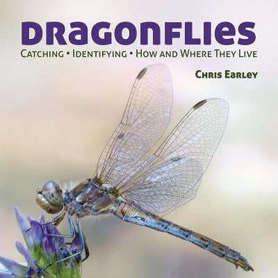 Dragonflies: Catching - Identifying - How and Where They Live by Earley, Chris
