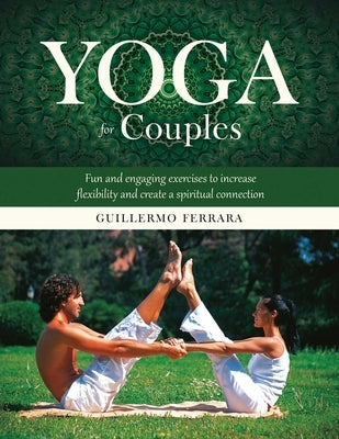 Yoga for Couples: Fun and Engaging Exercises to Increase Flexibility and Create a Spiritual Connection by Ferrara, Guillermo