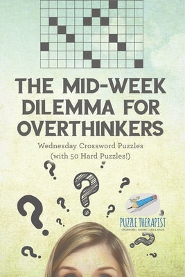 The Mid-Week Dilemma for Overthinkers Wednesday Crossword Puzzles (with 50 Hard Puzzles!) by Puzzle Therapist