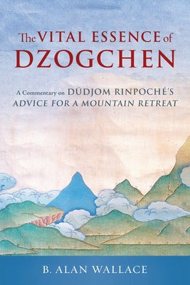 The Vital Essence of Dzogchen: A Commentary on Dudjom Rinpoche's Advice for a Mountain Retreat by Rinpoche, Dudjom