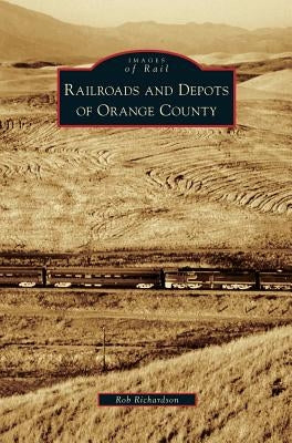 Railroads and Depots of Orange County by Richardson, Rob