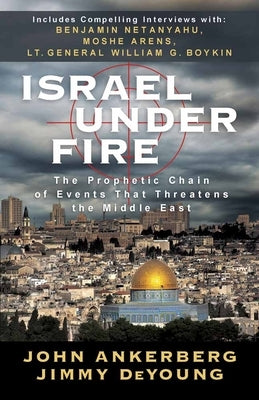 Israel Under Fire: The Prophetic Chain of Events That Threatens the Middle East by Ankerberg, John