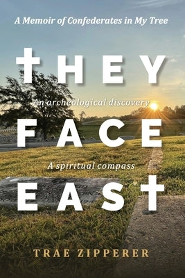They Face East: A Memoir of Confederates in My Tree by Zipperer, Trae