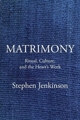 Matrimony: Ritual, Culture, and the Heart's Work by Jenkinson, Stephen