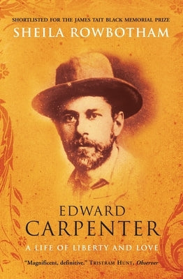 Edward Carpenter: A Life of Liberty and Love by Rowbotham, Sheila
