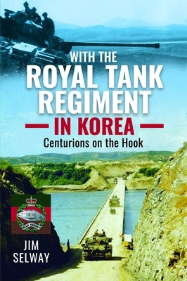 With the Royal Tank Regiment in Korea: Centurions on the Hook by Selway, Jim