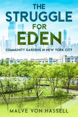 The Struggle for Eden: Community Gardens in New York City by Von Hassell, Malve