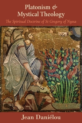 Platonism and Mystical Theology: The Spiritual Doctrine of St Gregory of Nyssa: The Spiritual Doctrine of St Gregory of Nyssa by Daniaelou, Jean