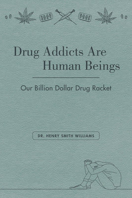 Drug Addicts Are Human Beings: The Story of Our Billion-Dollar Drug Racket by Williams, Henry Smith