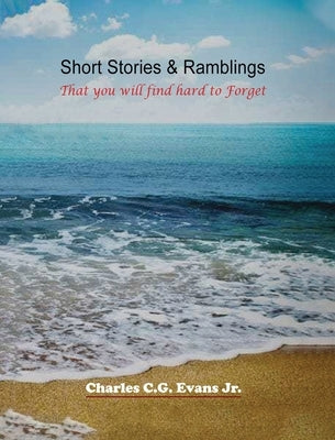 Short Stories & Ramblings: That you will find hard to Forget by Evans, Charles C. G., Jr.