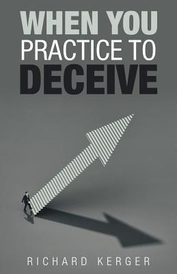 When You Practice to Deceive by Kerger, Richard