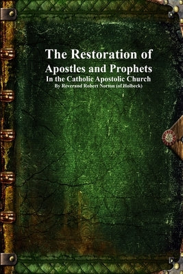 The Restoration of Apostles and Prophets: In the Catholic Apostolic Church by Norton, Robert