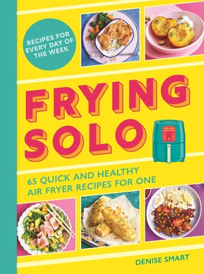 Frying Solo: 65 Quick and Healthy Air Fryer Recipes for One by Smart, Denise