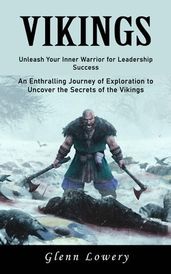 Vikings: Unleash Your Inner Warrior for Leadership Success (An Enthralling Journey of Exploration to Uncover the Secrets of the Vikings) by Lowery, Glenn