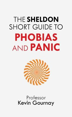 The Sheldon Short Guide to Phobias and Panic by Gournay, Kevin