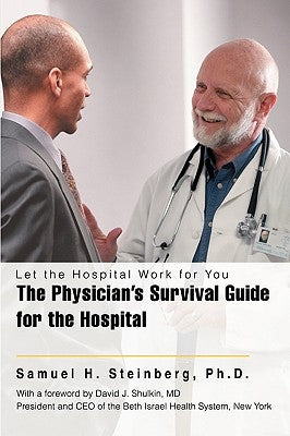 The Physician's Survival Guide for the Hospital: Let the Hospital Work for You by Steinberg, Samuel H.