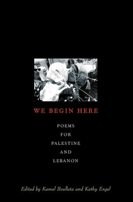 We Begin Here: Poems for Palestine and Lebanon by Boullata