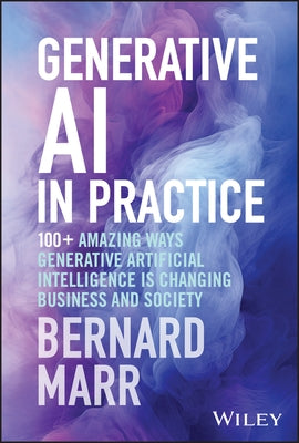 Generative AI in Practice: 100+ Amazing Ways Generative Artificial Intelligence Is Changing Business and Society by Marr, Bernard
