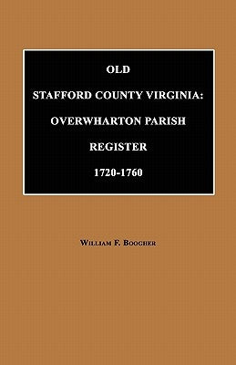 Old Stafford County, Virginia: Overwharton Parish Register, 1720 to 1760 by Boogher, William F.