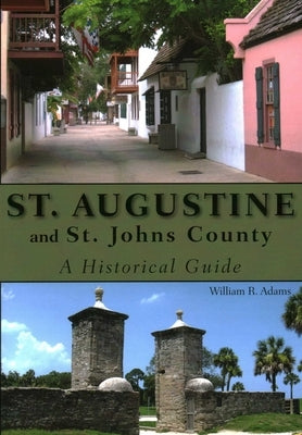 St. Augustine and St. Johns County: A Historical Guide by Adams, William R.