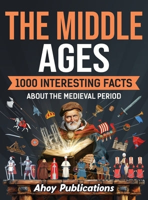The Middle Ages: 1000 Interesting Facts About the Medieval Period by Publications, Ahoy