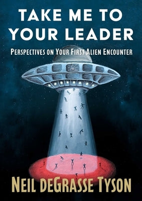 Take Me to Your Leader: Perspectives on Your First Alien Encounter by Tyson, Neil DeGrasse
